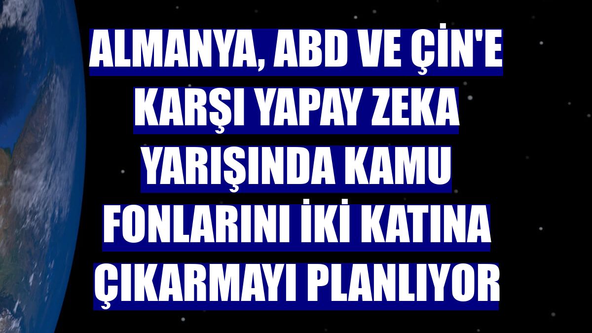 Almanya, ABD ve Çin'e karşı yapay zeka yarışında kamu fonlarını iki katına çıkarmayı planlıyor
