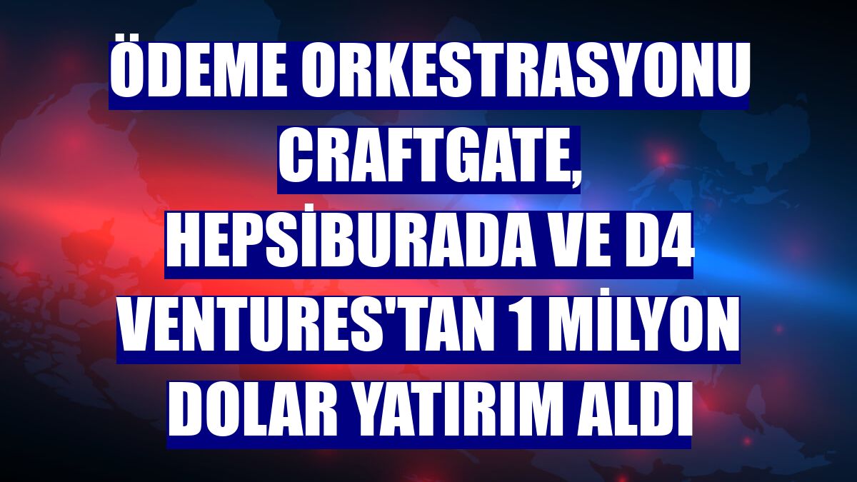 Ödeme orkestrasyonu Craftgate, Hepsiburada ve D4 Ventures'tan 1 milyon dolar yatırım aldı