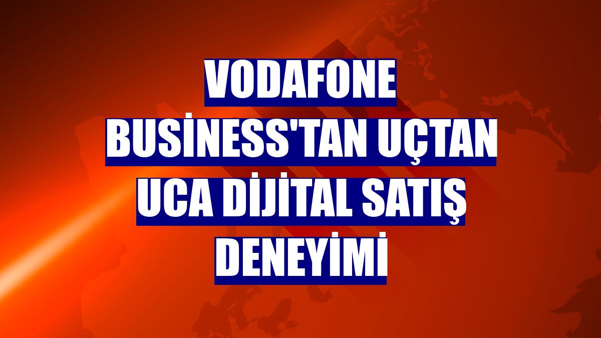 Vodafone Business'tan uçtan uca dijital satış deneyimi