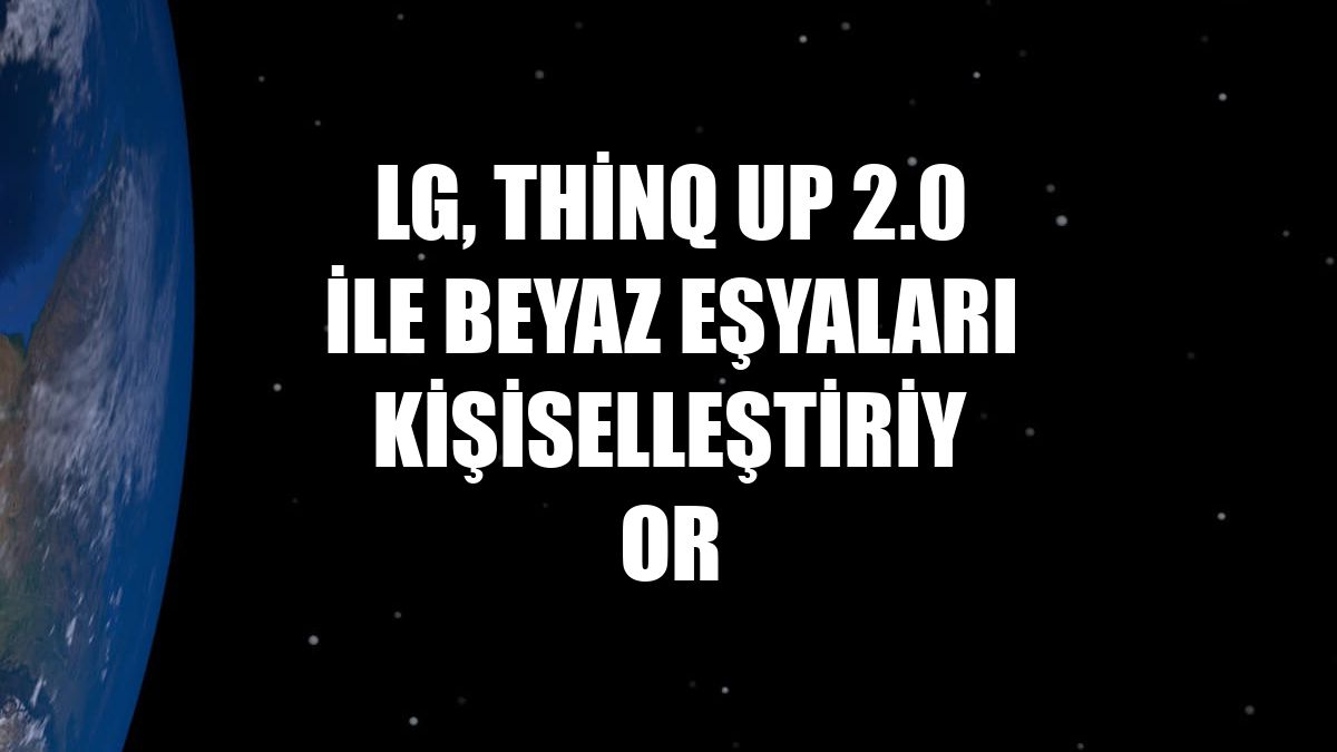 LG, ThinQ UP 2.0 ile beyaz eşyaları kişiselleştiriyor