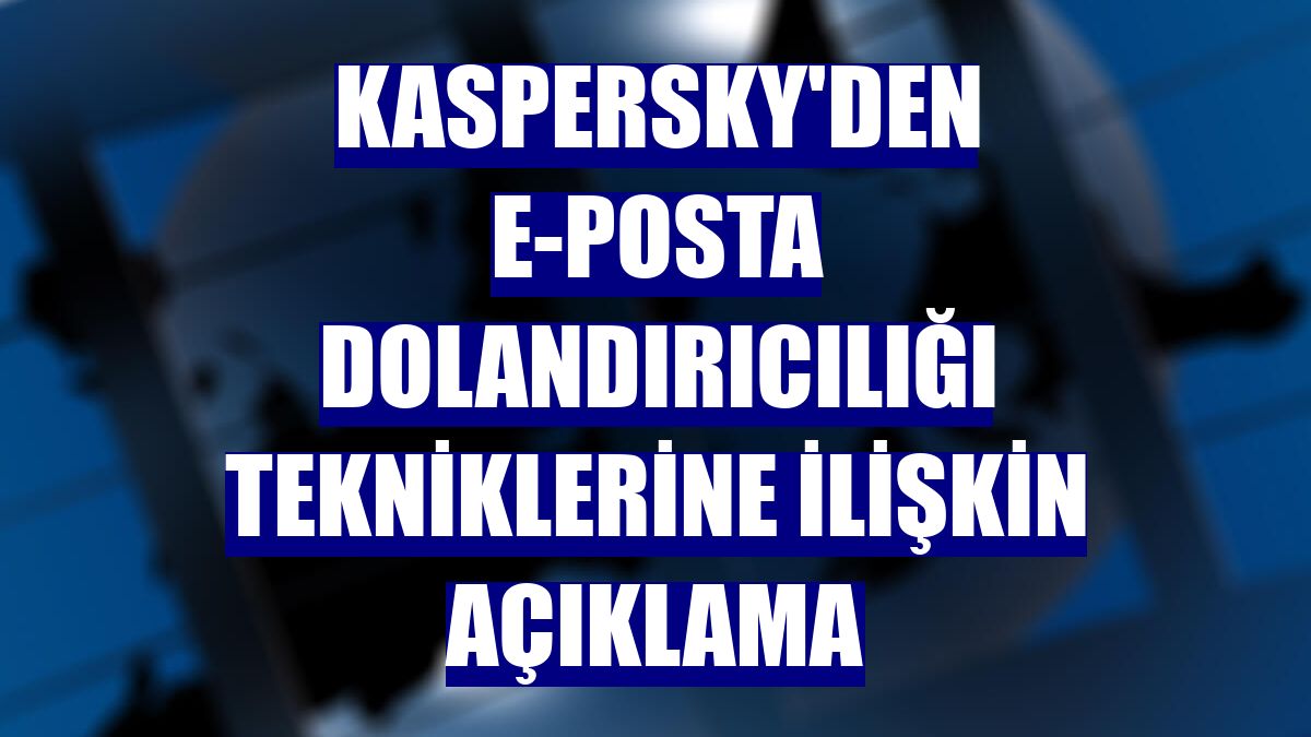 Kaspersky'den e-posta dolandırıcılığı tekniklerine ilişkin açıklama