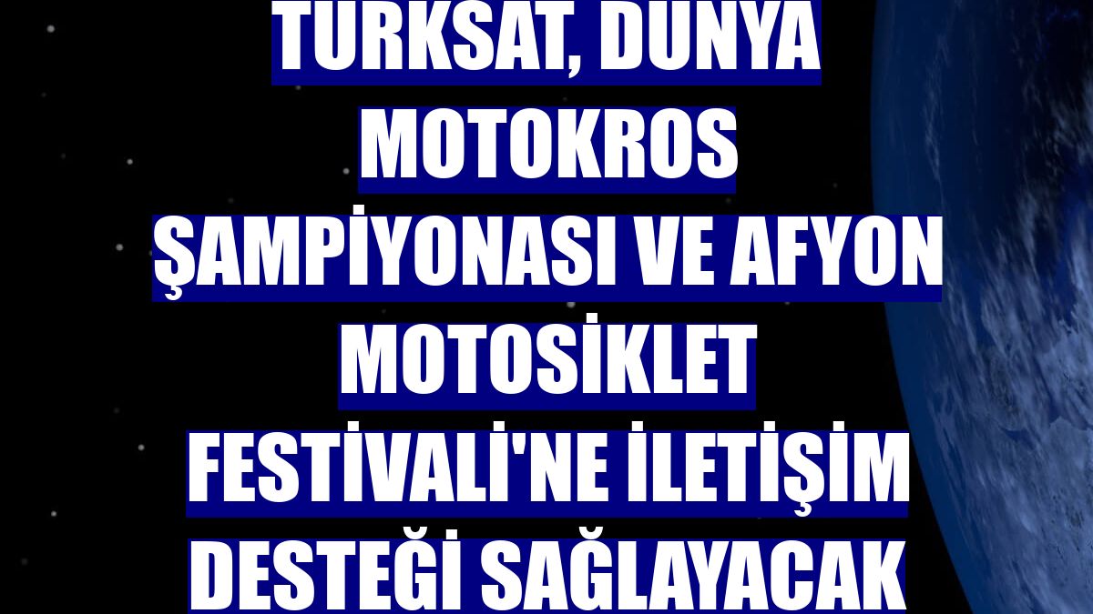 Türksat, Dünya Motokros Şampiyonası ve Afyon Motosiklet Festivali'ne iletişim desteği sağlayacak
