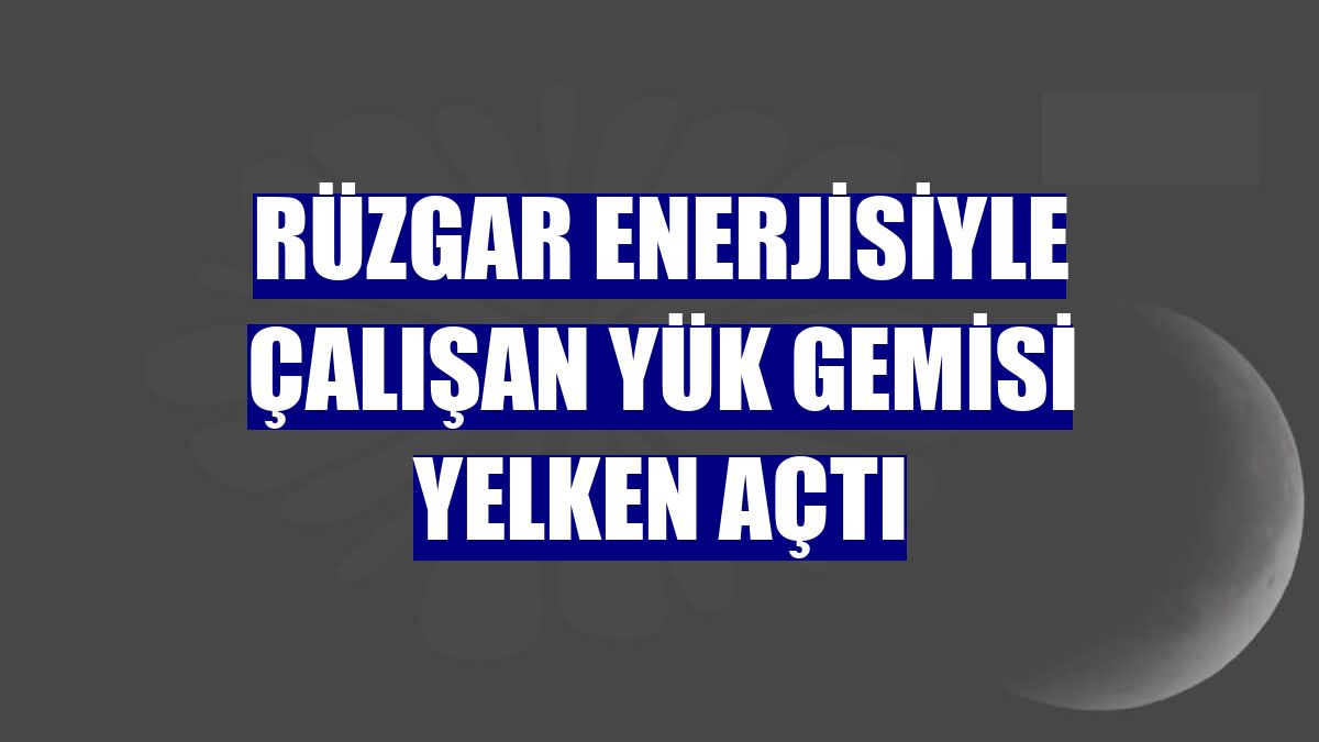 Rüzgar enerjisiyle çalışan yük gemisi yelken açtı