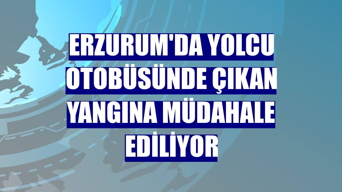 Erzurum'da yolcu otobüsünde çıkan yangına müdahale ediliyor