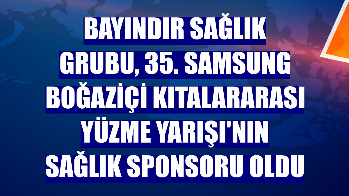 Bayındır Sağlık Grubu, 35. Samsung Boğaziçi Kıtalararası Yüzme Yarışı'nın sağlık sponsoru oldu