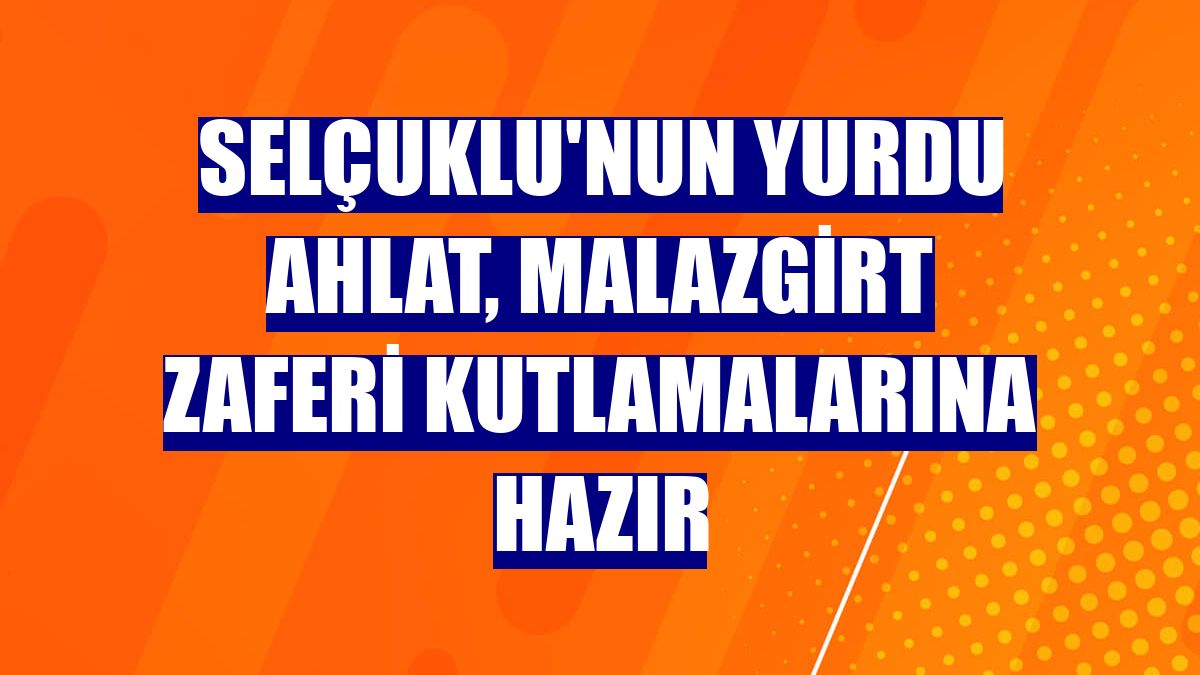Selçuklu'nun yurdu Ahlat, Malazgirt Zaferi kutlamalarına hazır