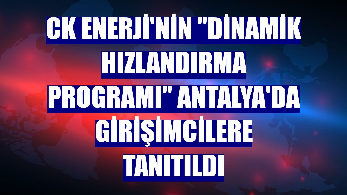CK Enerji'nin "Dinamik Hızlandırma Programı" Antalya'da girişimcilere tanıtıldı
