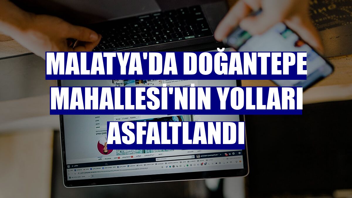 Malatya'da Doğantepe Mahallesi'nin yolları asfaltlandı