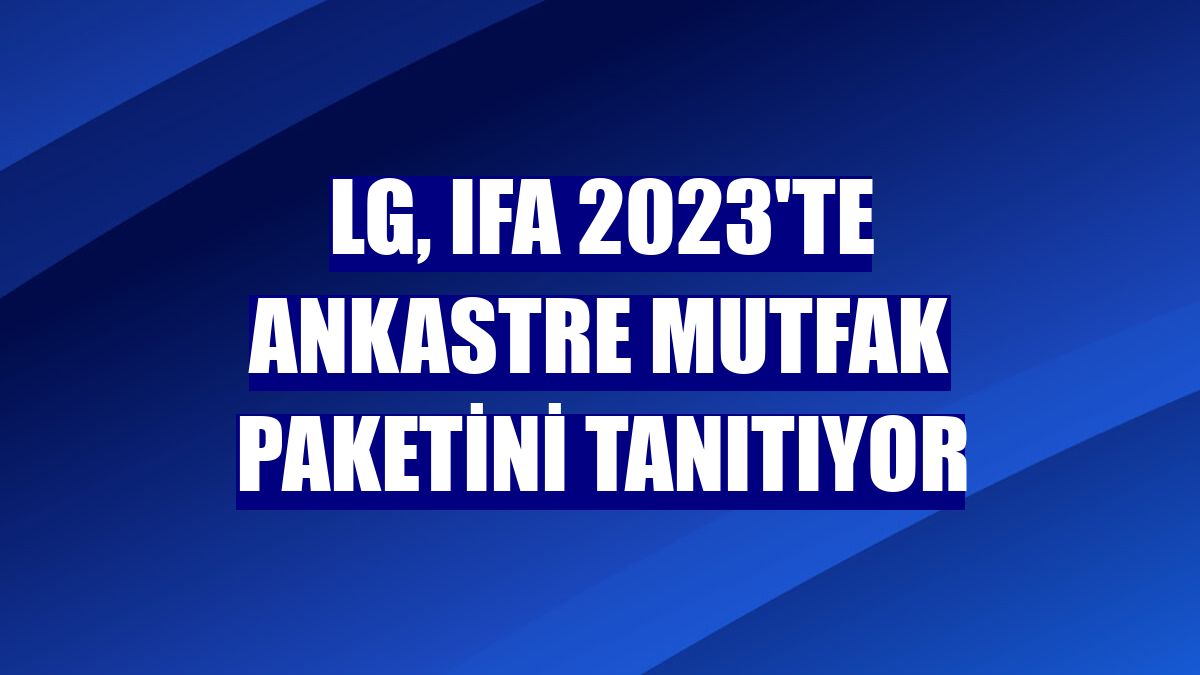 LG, IFA 2023'te ankastre mutfak paketini tanıtıyor
