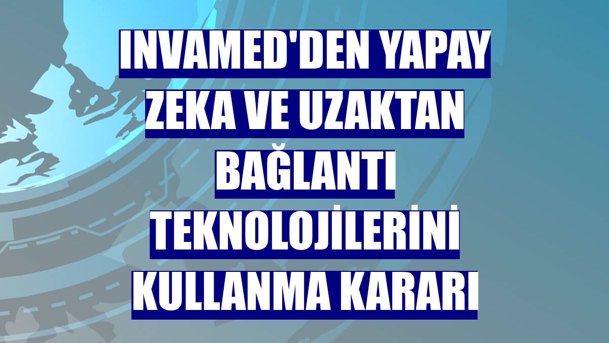 Invamed'den yapay zeka ve uzaktan bağlantı teknolojilerini kullanma kararı