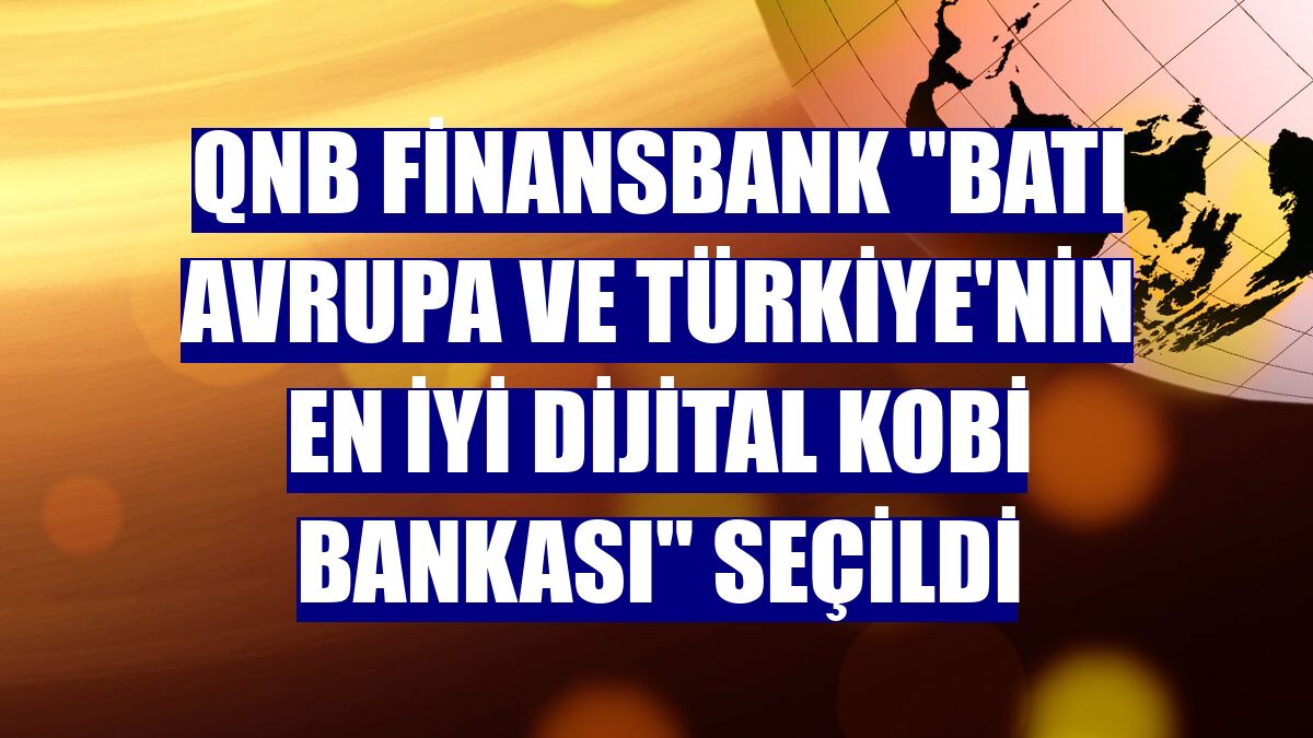 QNB Finansbank 'Batı Avrupa ve Türkiye'nin en iyi dijital KOBİ bankası' seçildi