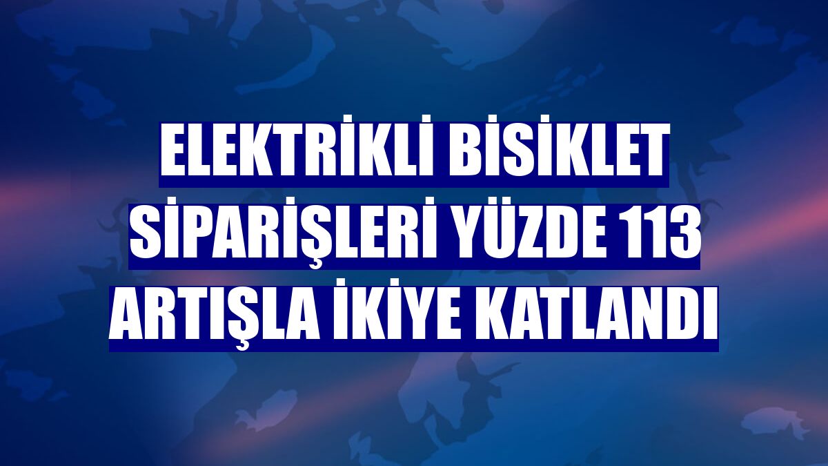 Elektrikli bisiklet siparişleri yüzde 113 artışla ikiye katlandı