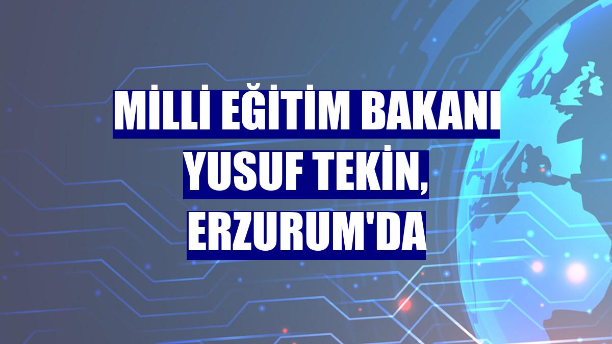 Milli Eğitim Bakanı Yusuf Tekin, Erzurum'da