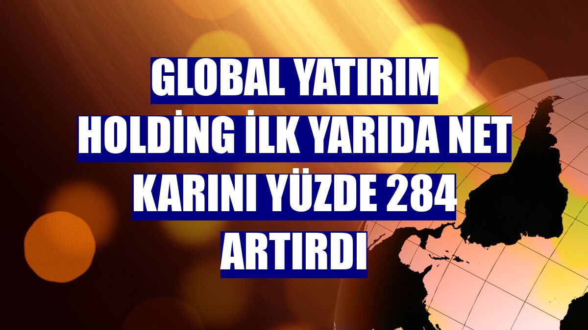 Global Yatırım Holding ilk yarıda net karını yüzde 284 artırdı