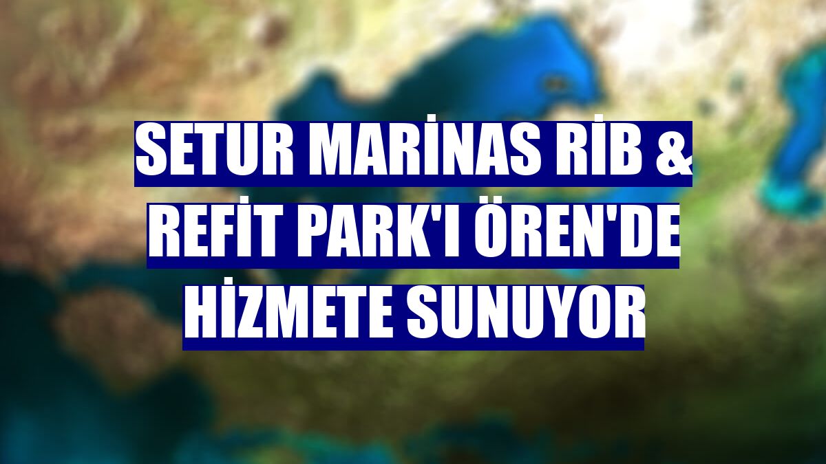 Setur Marinas Rib & Refit Park'ı Ören'de hizmete sunuyor