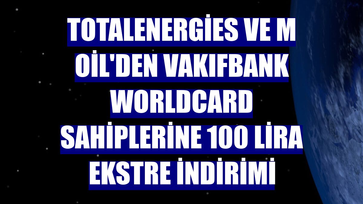 TotalEnergies ve M Oil'den VakıfBank Worldcard sahiplerine 100 lira ekstre indirimi