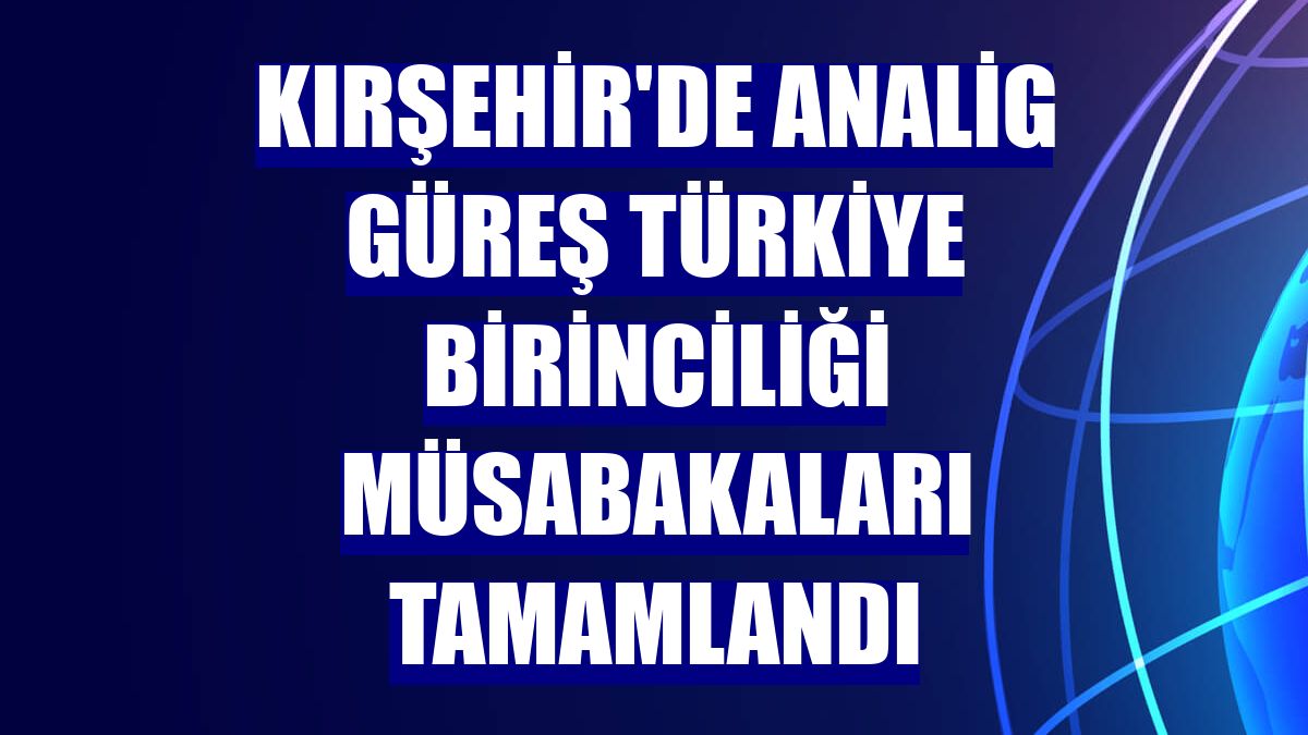 Kırşehir'de ANALİG Güreş Türkiye Birinciliği müsabakaları tamamlandı