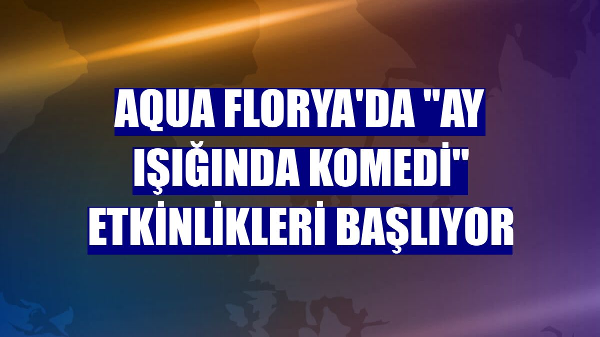 Aqua Florya'da "Ay Işığında Komedi" etkinlikleri başlıyor