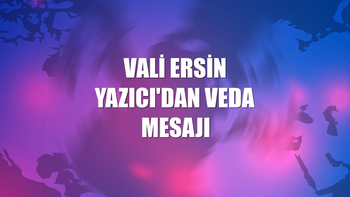 Vali Ersin Yazıcı'dan veda mesajı