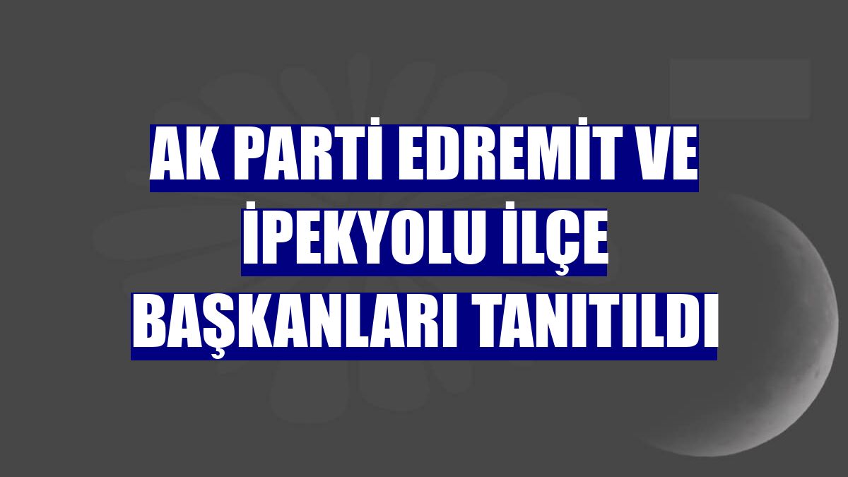 AK Parti Edremit ve İpekyolu ilçe başkanları tanıtıldı