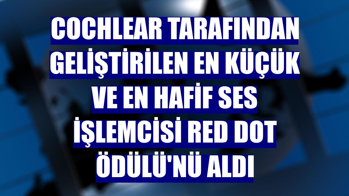 Cochlear tarafından geliştirilen en küçük ve en hafif ses işlemcisi Red Dot Ödülü'nü aldı