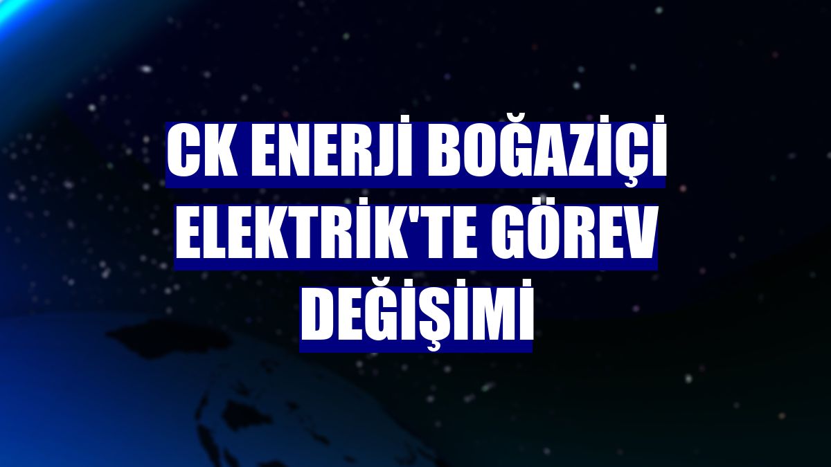 CK Enerji Boğaziçi Elektrik'te görev değişimi