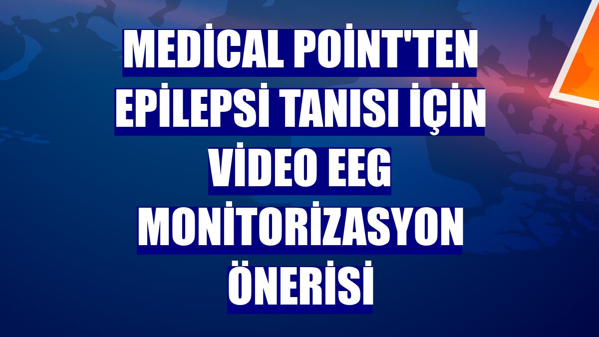 Medical Point'ten epilepsi tanısı için Video EEG Monitorizasyon önerisi