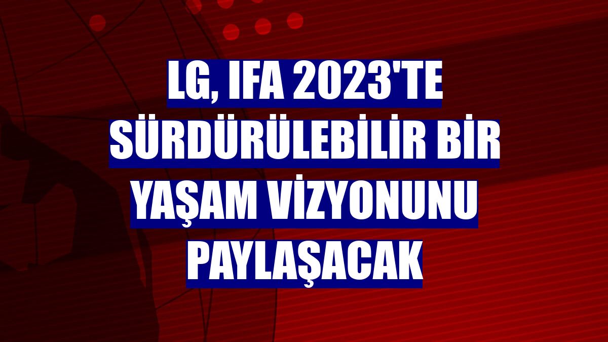 LG, IFA 2023'te sürdürülebilir bir yaşam vizyonunu paylaşacak