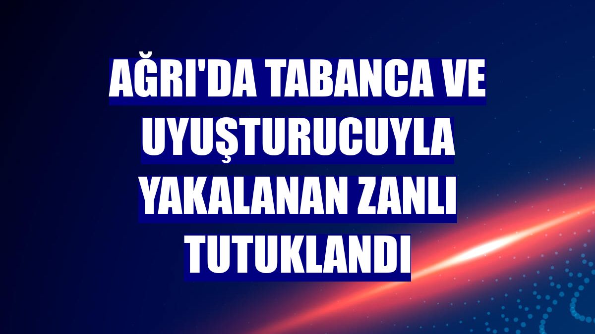 Ağrı'da tabanca ve uyuşturucuyla yakalanan zanlı tutuklandı