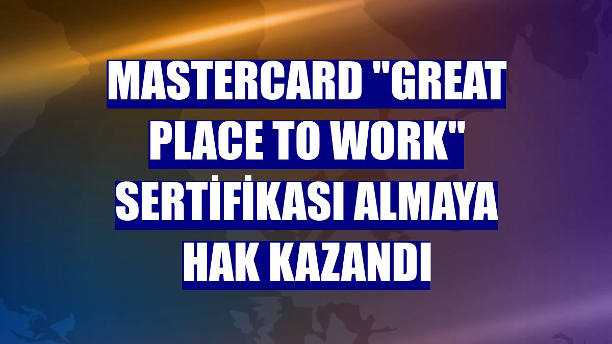 Mastercard "Great Place to Work" sertifikası almaya hak kazandı