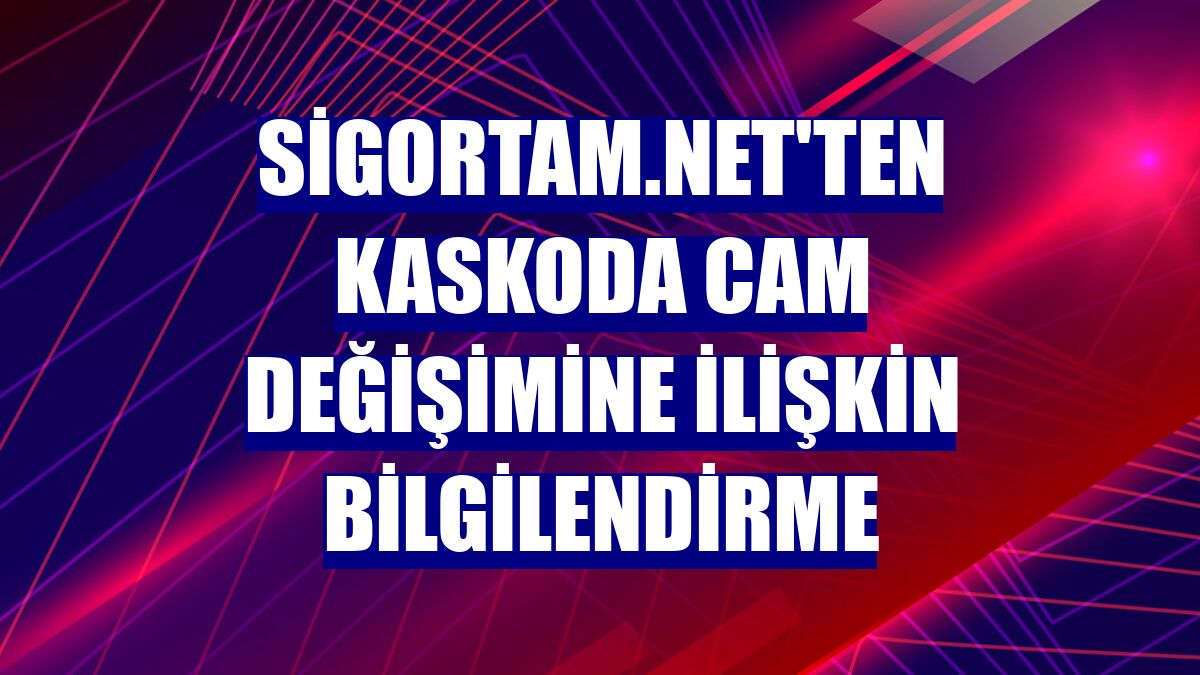 Sigortam.net'ten kaskoda cam değişimine ilişkin bilgilendirme