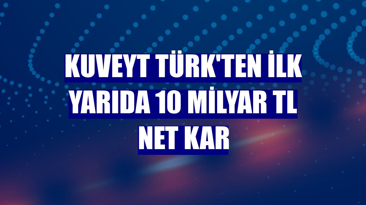 Kuveyt Türk'ten ilk yarıda 10 milyar TL net kar