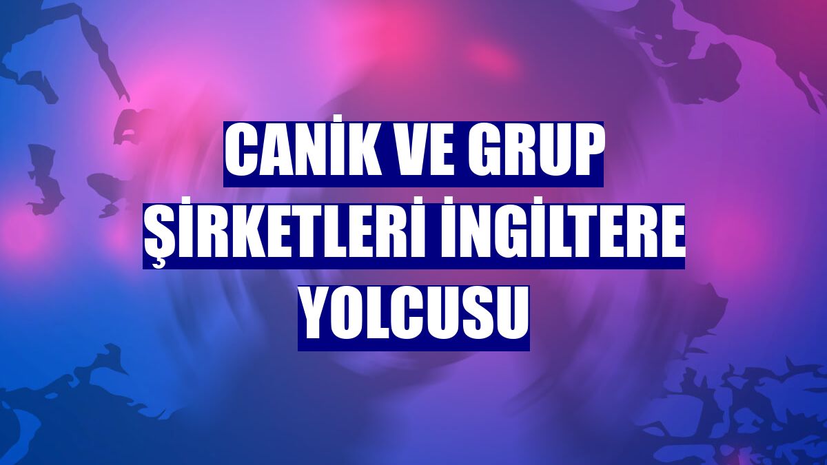 CANiK ve grup şirketleri İngiltere yolcusu