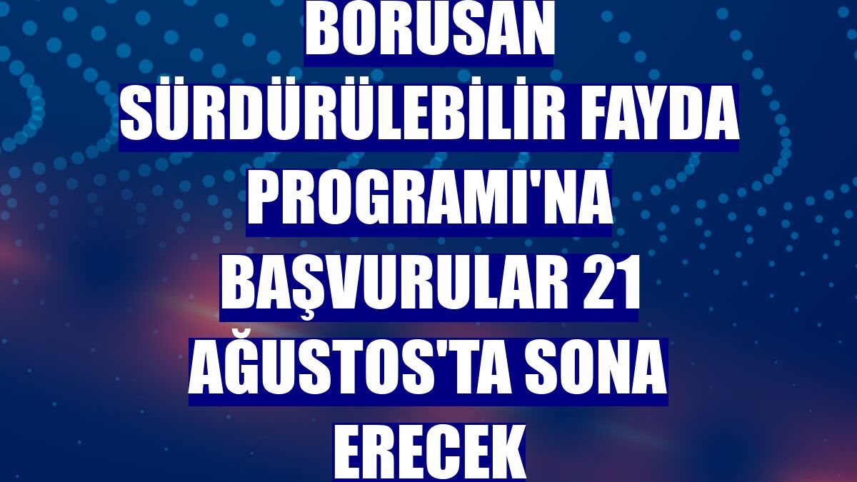 Borusan Sürdürülebilir Fayda Programı'na başvurular 21 Ağustos'ta sona erecek