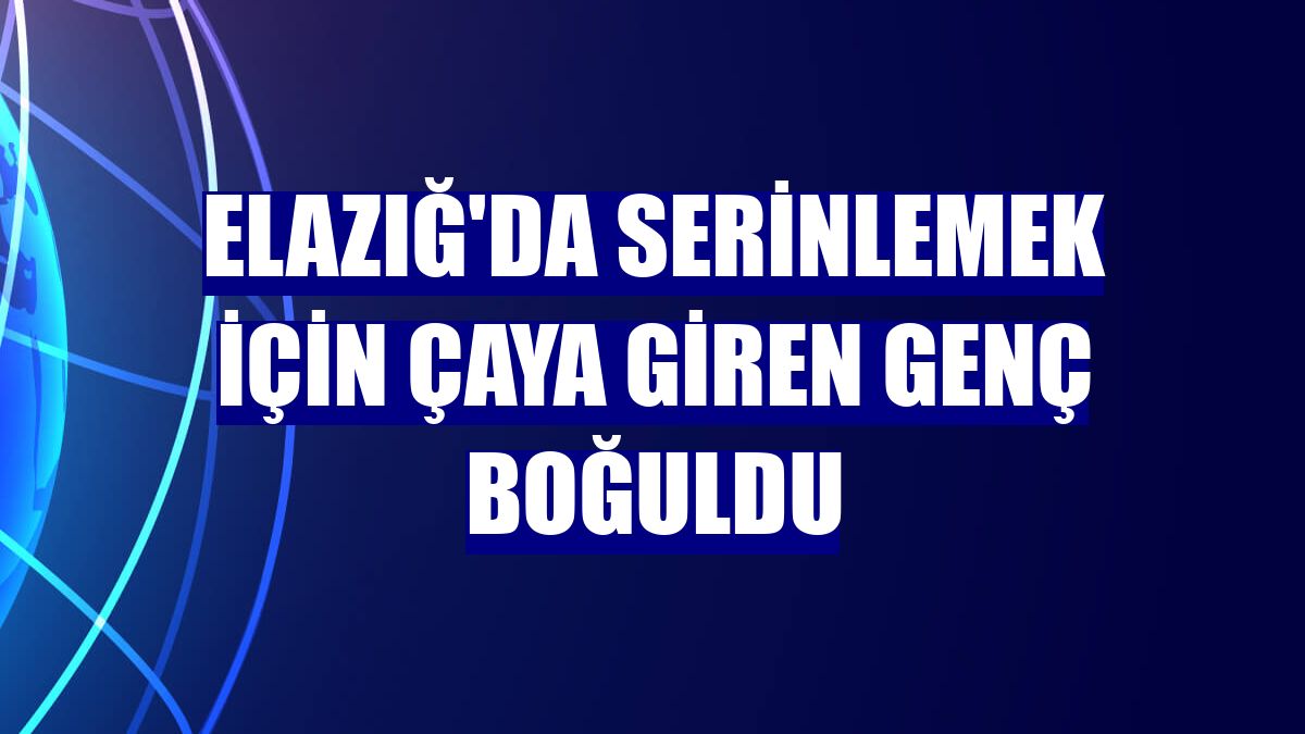 Elazığ'da serinlemek için çaya giren genç boğuldu