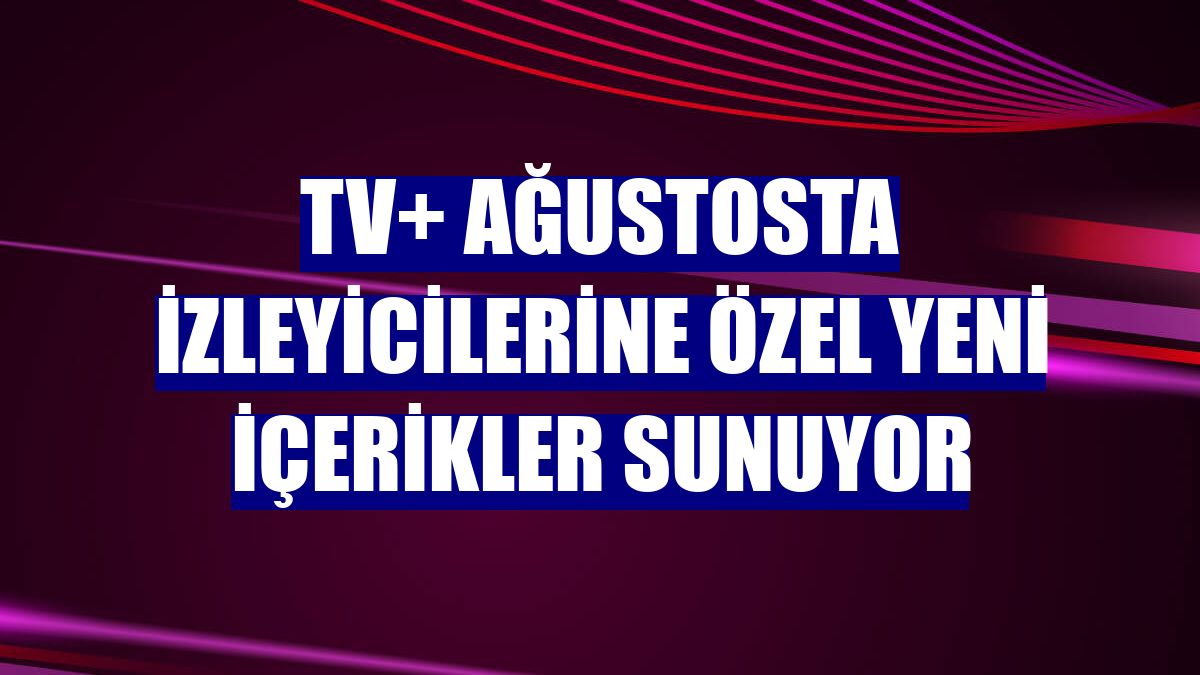 TV+ ağustosta izleyicilerine özel yeni içerikler sunuyor