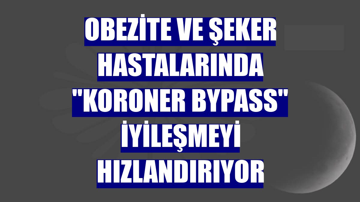 Obezite ve şeker hastalarında "koroner bypass" iyileşmeyi hızlandırıyor
