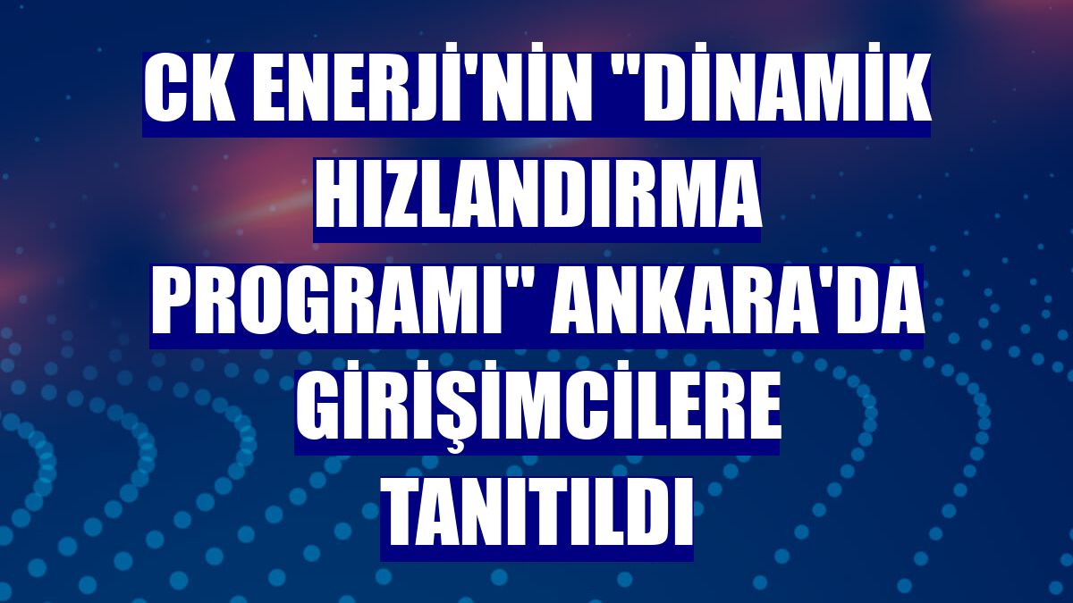 CK Enerji'nin "Dinamik Hızlandırma Programı" Ankara'da girişimcilere tanıtıldı