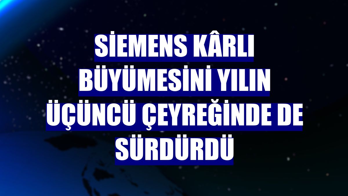 Siemens kârlı büyümesini yılın üçüncü çeyreğinde de sürdürdü