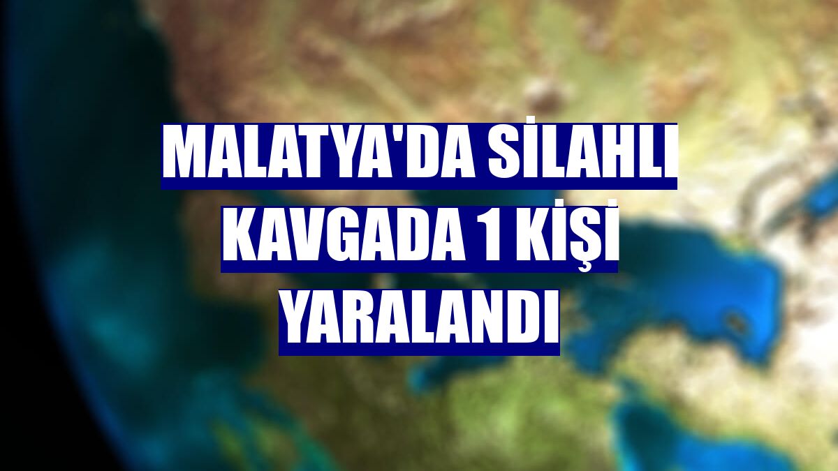 Malatya'da silahlı kavgada 1 kişi yaralandı