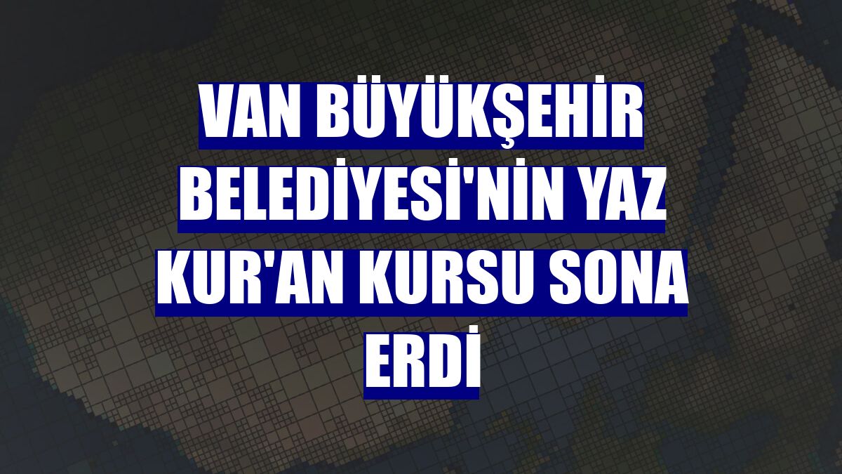 Van Büyükşehir Belediyesi'nin yaz Kur'an kursu sona erdi