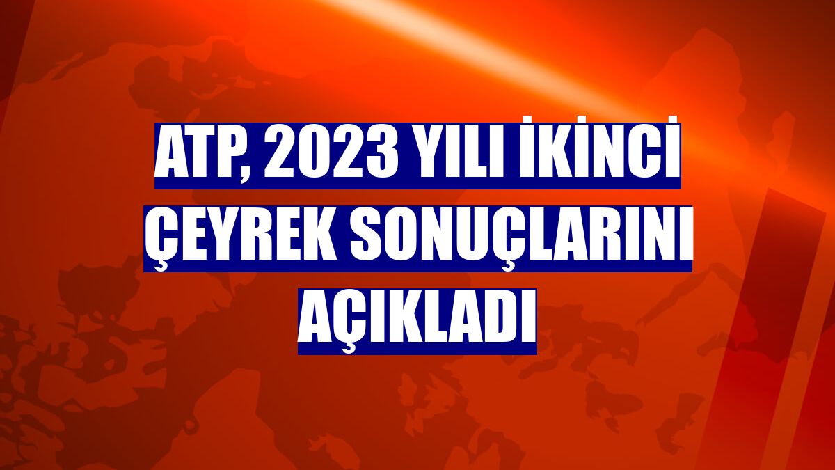 ATP, 2023 yılı ikinci çeyrek sonuçlarını açıkladı