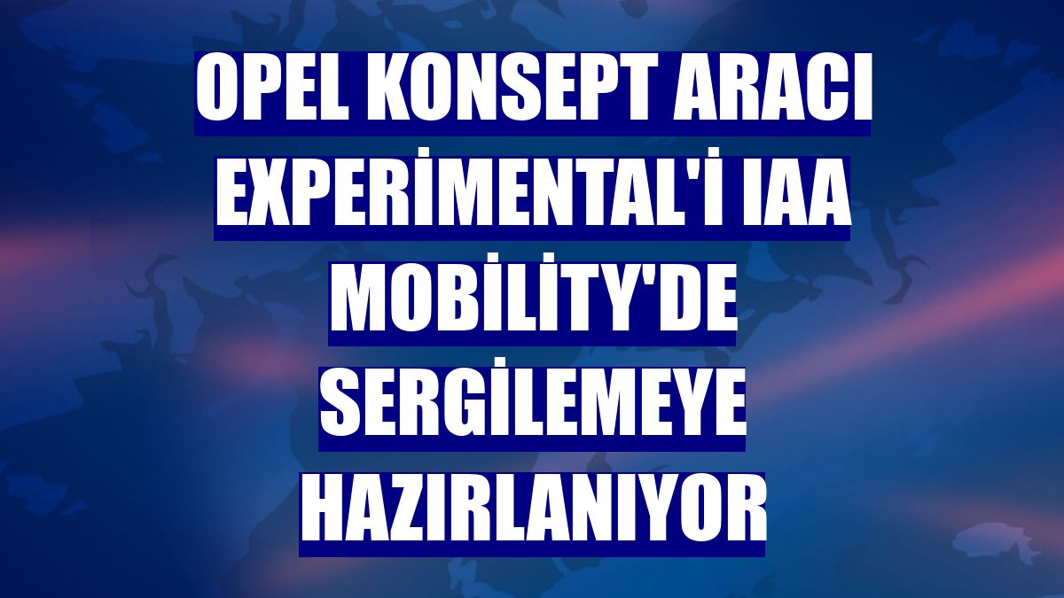 Opel konsept aracı Experimental'i IAA Mobility'de sergilemeye hazırlanıyor