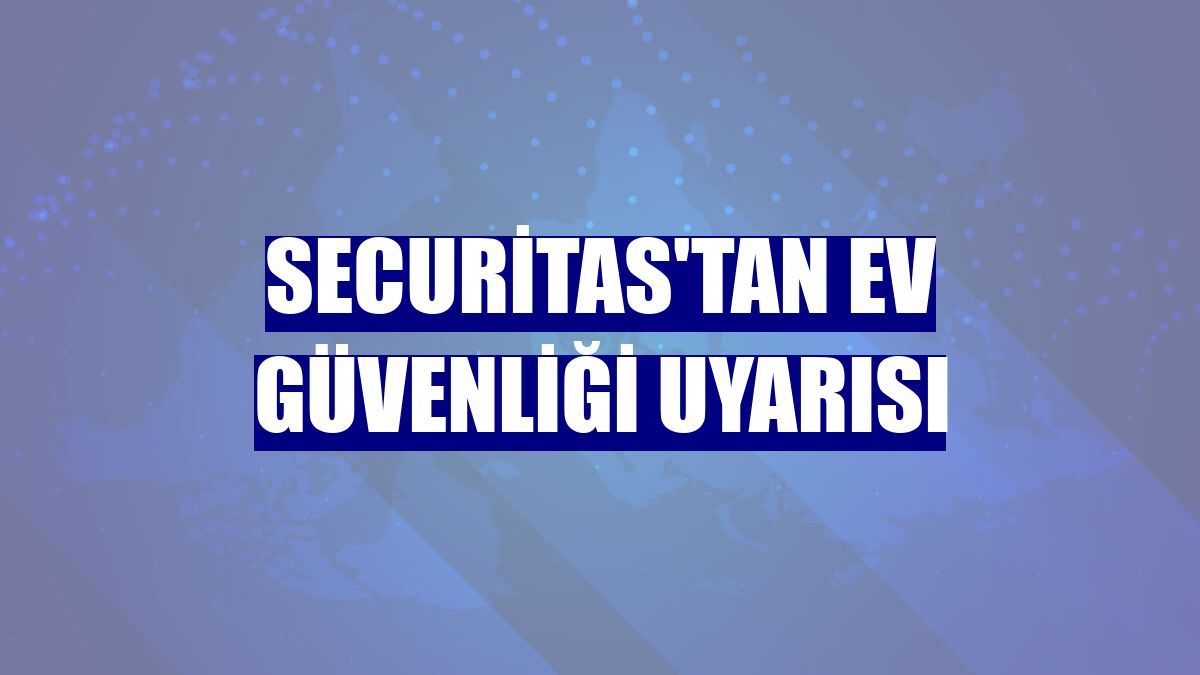 Securitas'tan ev güvenliği uyarısı