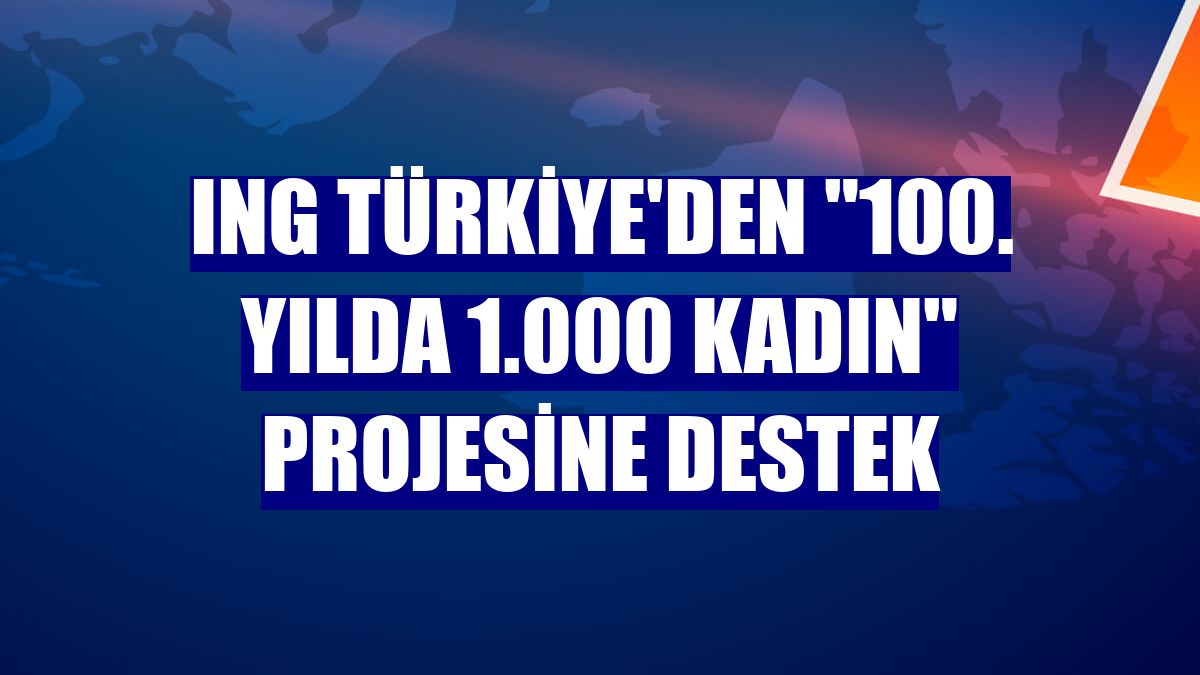 ING Türkiye'den "100. Yılda 1.000 Kadın" projesine destek