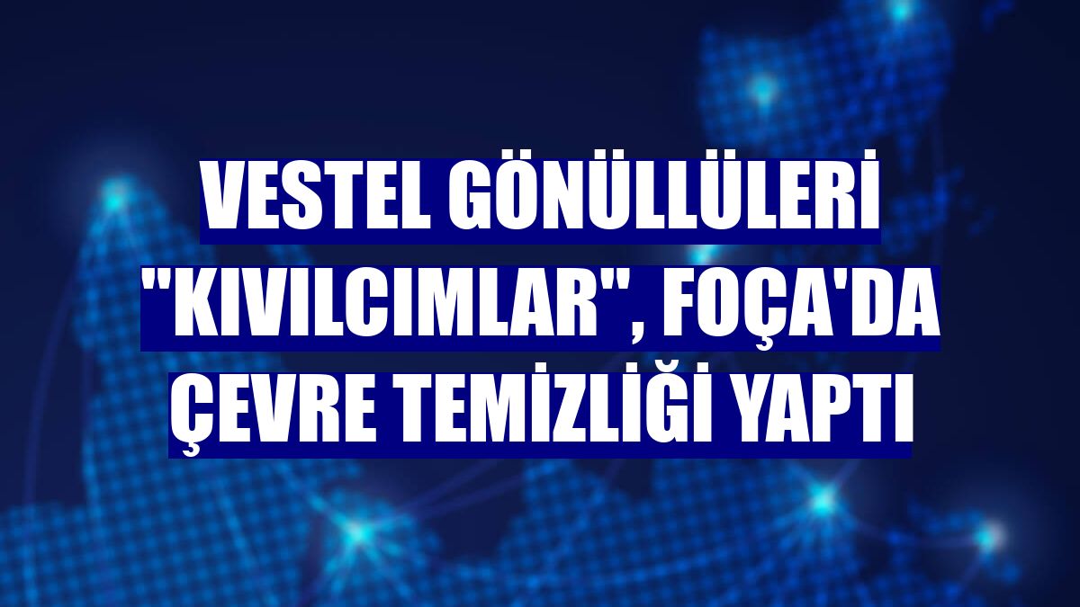 Vestel Gönüllüleri "Kıvılcımlar", Foça'da çevre temizliği yaptı