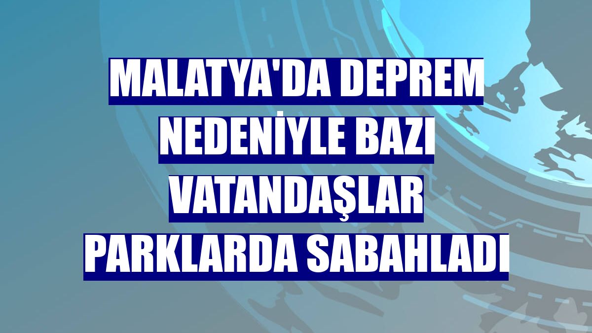 Malatya'da deprem nedeniyle bazı vatandaşlar parklarda sabahladı