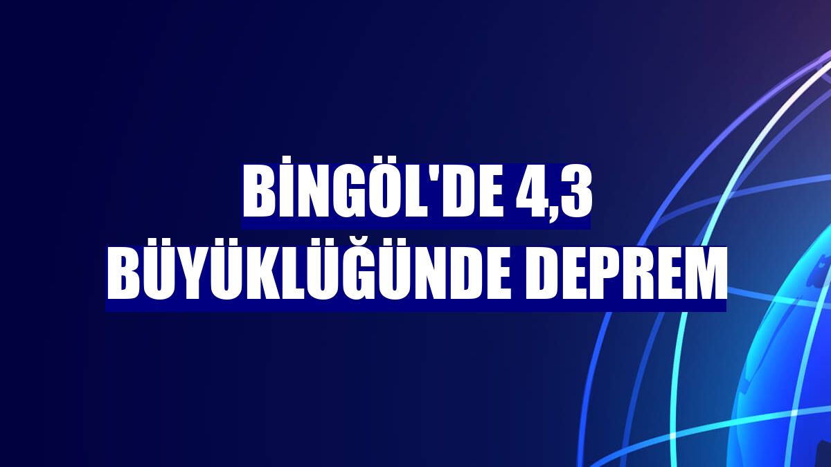 Bingöl'de 4,3 büyüklüğünde deprem