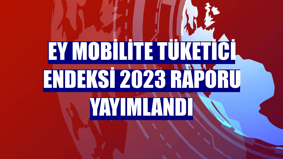 EY Mobilite Tüketici Endeksi 2023 raporu yayımlandı