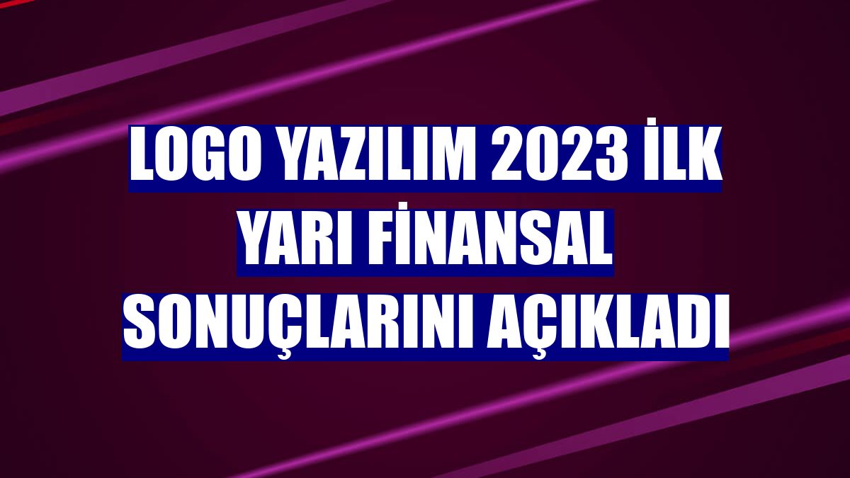 Logo Yazılım 2023 ilk yarı finansal sonuçlarını açıkladı